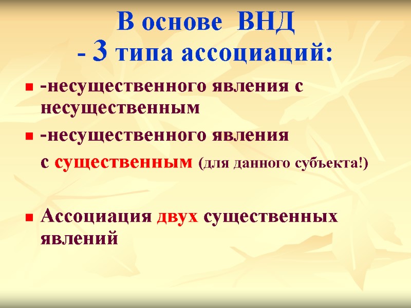 В основе  ВНД  - 3 типа ассоциаций: -несущественного явления с несущественным 